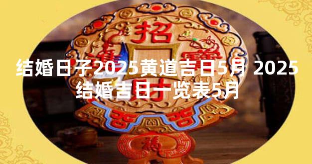 结婚日子2025黄道吉日5月 2025结婚吉日一览表5月